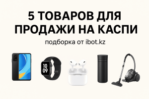 топ 5 товаров для продажи на Каспи - подборка ibot.kz